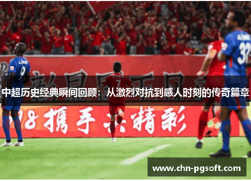 中超历史经典瞬间回顾：从激烈对抗到感人时刻的传奇篇章