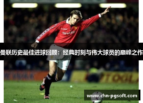 曼联历史最佳进球回顾：经典时刻与伟大球员的巅峰之作