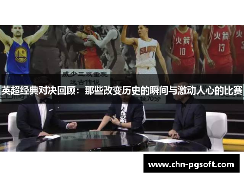 英超经典对决回顾：那些改变历史的瞬间与激动人心的比赛