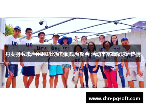 丹麦羽毛球迷会组织比赛期间观赛聚会 活动丰富凝聚球迷热情
