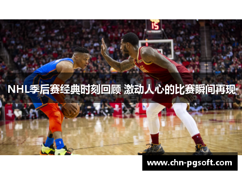 NHL季后赛经典时刻回顾 激动人心的比赛瞬间再现