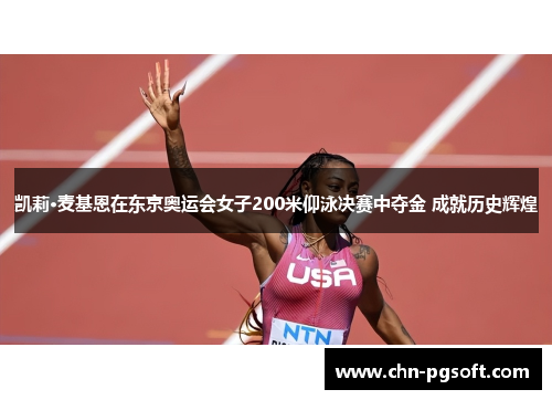 凯莉·麦基恩在东京奥运会女子200米仰泳决赛中夺金 成就历史辉煌