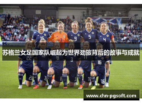 苏格兰女足国家队崛起为世界劲旅背后的故事与成就