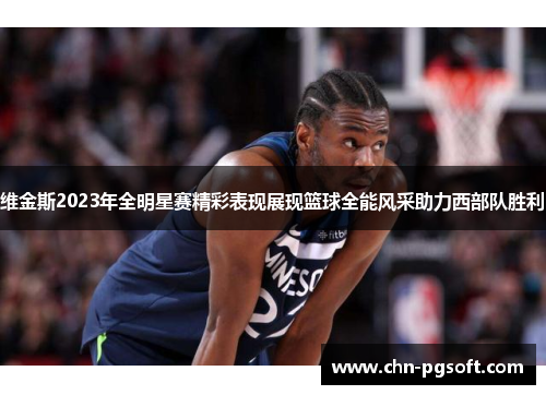 维金斯2023年全明星赛精彩表现展现篮球全能风采助力西部队胜利