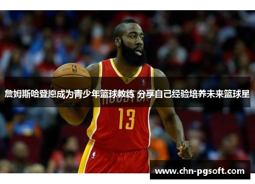 詹姆斯哈登愿成为青少年篮球教练 分享自己经验培养未来篮球星