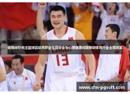 姚明呼吁关注篮球运动员职业生涯安全与心理健康问题推动体育行业全面改革