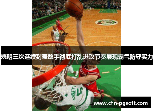 姚明三次连续封盖敌手彻底打乱进攻节奏展现霸气防守实力
