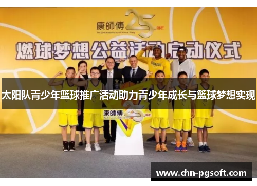 太阳队青少年篮球推广活动助力青少年成长与篮球梦想实现