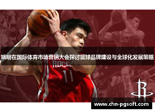 姚明在国际体育市场营销大会探讨篮球品牌建设与全球化发展策略