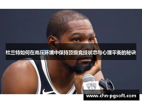 杜兰特如何在高压环境中保持顶级竞技状态与心理平衡的秘诀