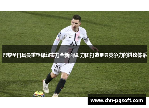 巴黎圣日耳曼重塑锋线实力全新面貌 力图打造更具竞争力的进攻体系