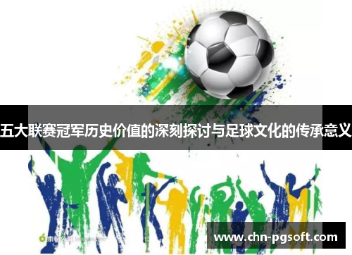 五大联赛冠军历史价值的深刻探讨与足球文化的传承意义