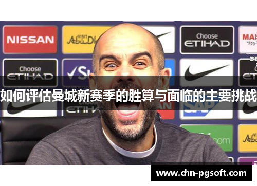 如何评估曼城新赛季的胜算与面临的主要挑战