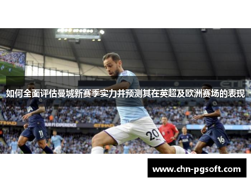 如何全面评估曼城新赛季实力并预测其在英超及欧洲赛场的表现