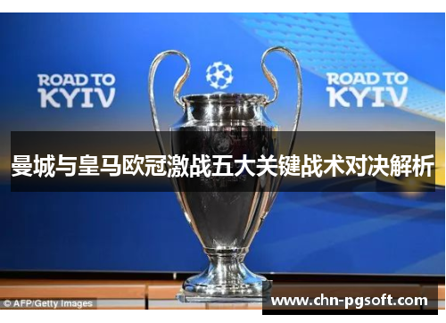 曼城与皇马欧冠激战五大关键战术对决解析