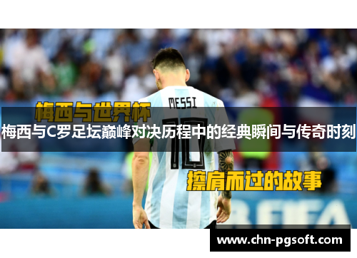 梅西与C罗足坛巅峰对决历程中的经典瞬间与传奇时刻