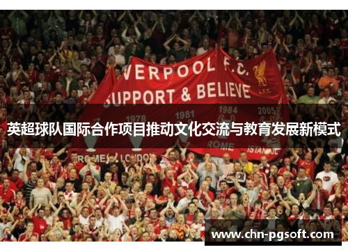 英超球队国际合作项目推动文化交流与教育发展新模式
