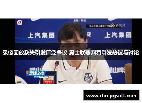 录像回放缺失引发广泛争议 勇士联赛判罚引发热议与讨论
