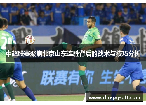 中超联赛聚焦北京山东连胜背后的战术与技巧分析