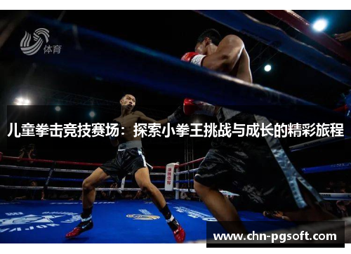 儿童拳击竞技赛场：探索小拳王挑战与成长的精彩旅程