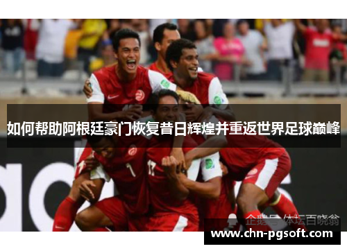 如何帮助阿根廷豪门恢复昔日辉煌并重返世界足球巅峰