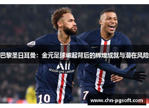 巴黎圣日耳曼：金元足球崛起背后的辉煌成就与潜在风险