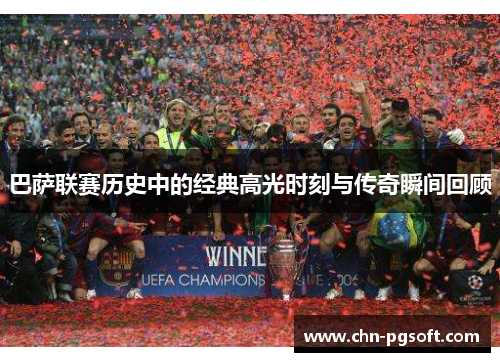 巴萨联赛历史中的经典高光时刻与传奇瞬间回顾