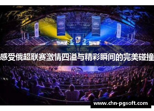 感受俄超联赛激情四溢与精彩瞬间的完美碰撞
