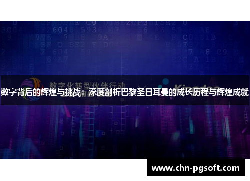 数字背后的辉煌与挑战：深度剖析巴黎圣日耳曼的成长历程与辉煌成就