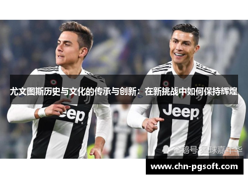 尤文图斯历史与文化的传承与创新：在新挑战中如何保持辉煌