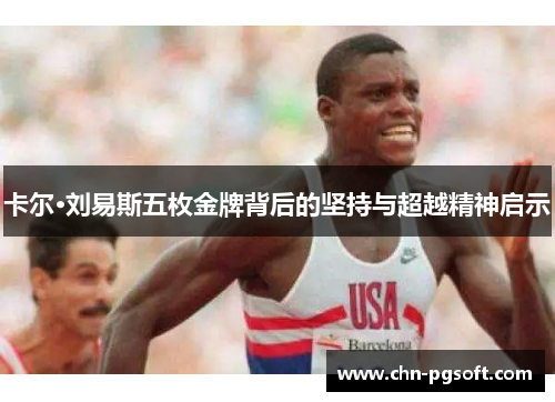 卡尔·刘易斯五枚金牌背后的坚持与超越精神启示