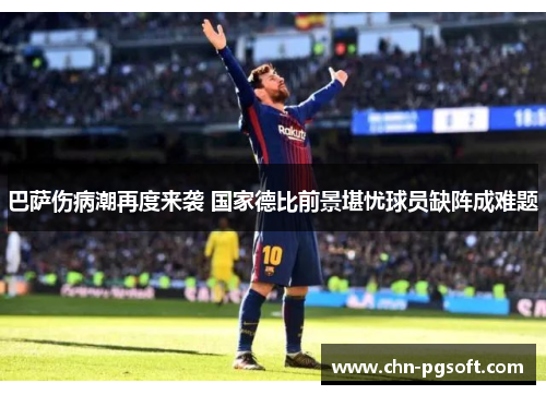 巴萨伤病潮再度来袭 国家德比前景堪忧球员缺阵成难题