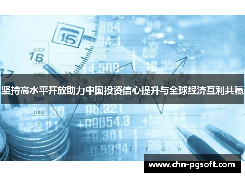 坚持高水平开放助力中国投资信心提升与全球经济互利共赢