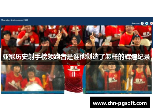 亚冠历史射手榜领跑者是谁他创造了怎样的辉煌纪录