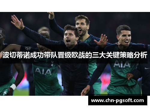 波切蒂诺成功带队晋级欧战的三大关键策略分析