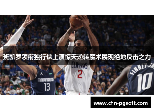 班凯罗领衔独行侠上演惊天逆转魔术展现绝地反击之力