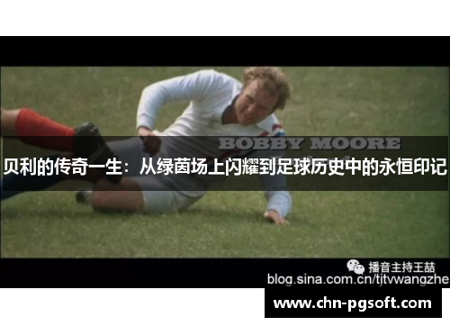 贝利的传奇一生：从绿茵场上闪耀到足球历史中的永恒印记