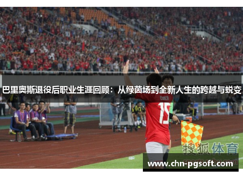 巴里奥斯退役后职业生涯回顾：从绿茵场到全新人生的跨越与蜕变