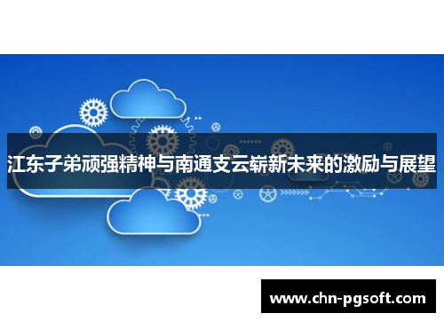 江东子弟顽强精神与南通支云崭新未来的激励与展望