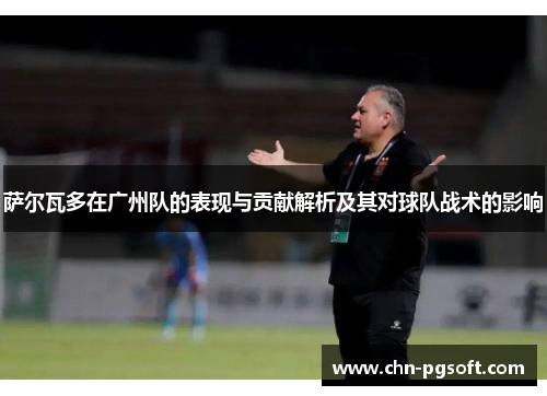 萨尔瓦多在广州队的表现与贡献解析及其对球队战术的影响