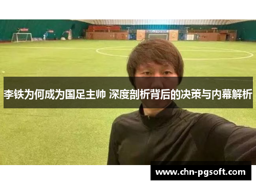 李铁为何成为国足主帅 深度剖析背后的决策与内幕解析