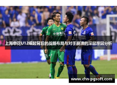 上海申花U12崛起背后的战略布局与对手崩溃的深层原因分析