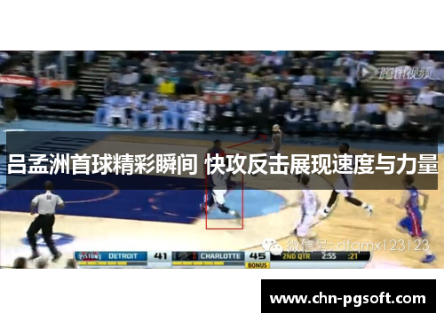 吕孟洲首球精彩瞬间 快攻反击展现速度与力量