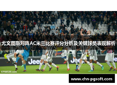 尤文图斯对阵AC米兰比赛评分分析及关键球员表现解析