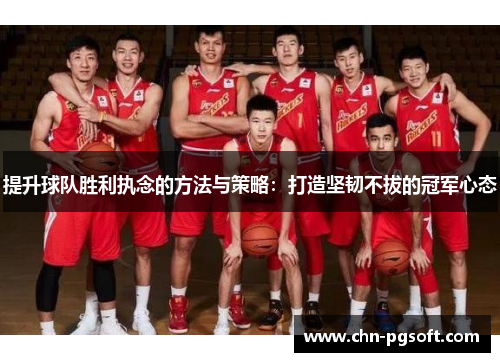 提升球队胜利执念的方法与策略：打造坚韧不拔的冠军心态