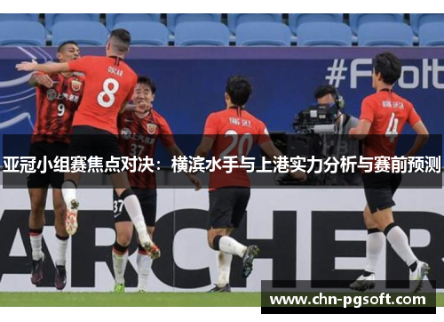 亚冠小组赛焦点对决：横滨水手与上港实力分析与赛前预测
