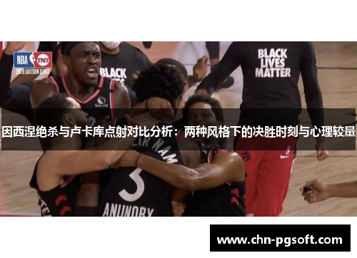 因西涅绝杀与卢卡库点射对比分析：两种风格下的决胜时刻与心理较量