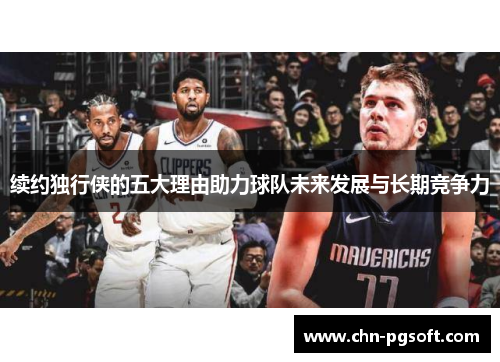 续约独行侠的五大理由助力球队未来发展与长期竞争力