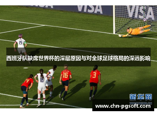 西班牙队缺席世界杯的深层原因与对全球足球格局的深远影响