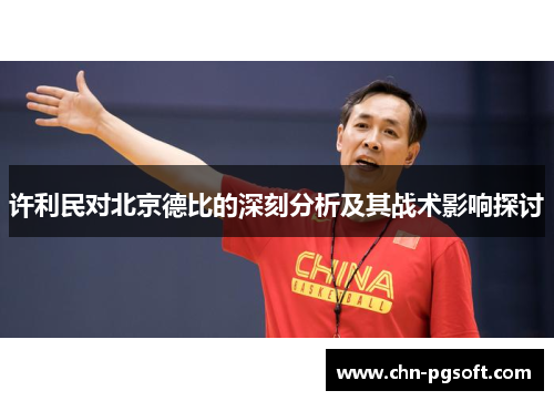 许利民对北京德比的深刻分析及其战术影响探讨